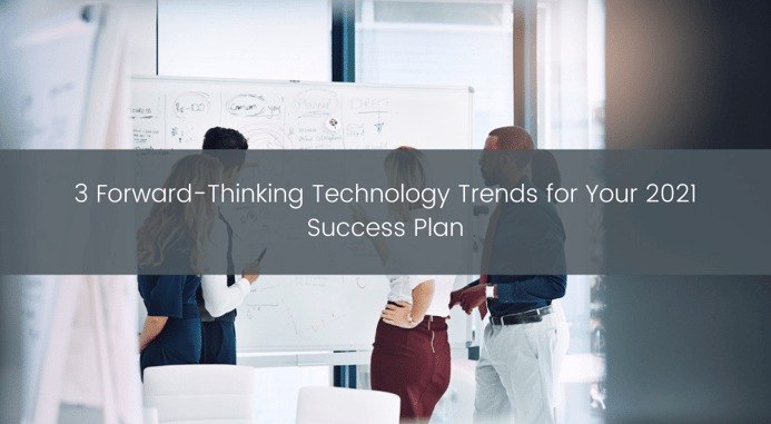 3 Forward-Thinking Technology Trends for Your 2021 Success Plan (1)