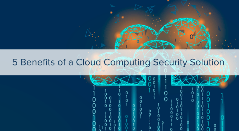 5 Benefits of a Cloud Computing Security Solution
