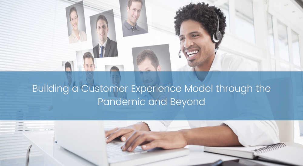 Building a Customer Experience Model through the Pandemic and Beyond