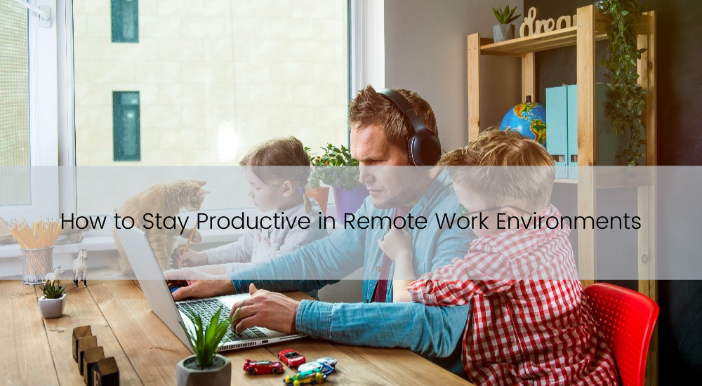 How to Stay Productive in Remote Work Environments