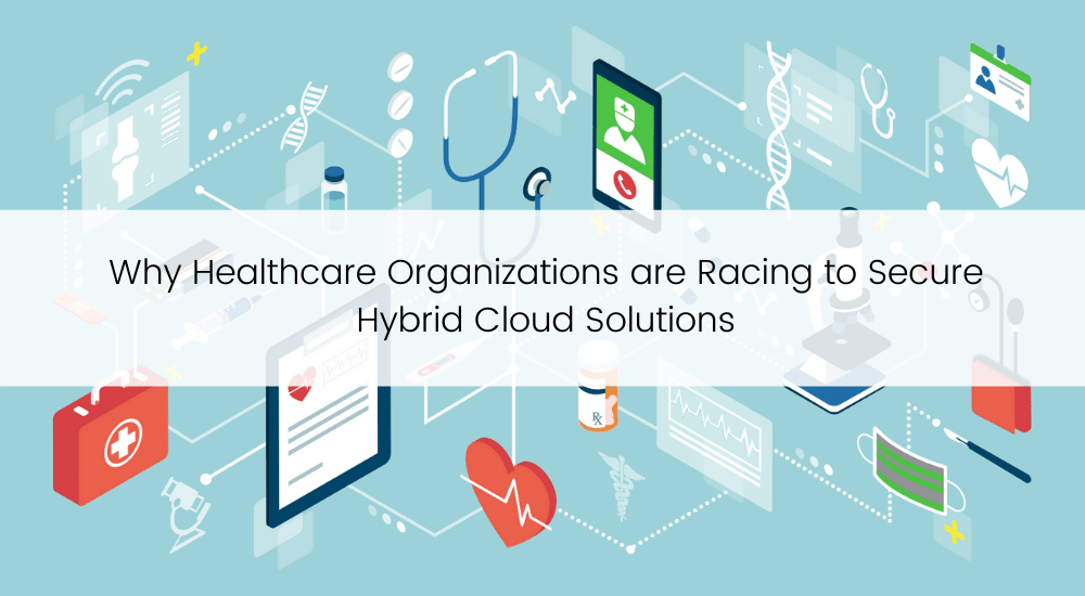 TBC Why Healthcare Organizations are Racing to Secure Hybrid Cloud Solutions