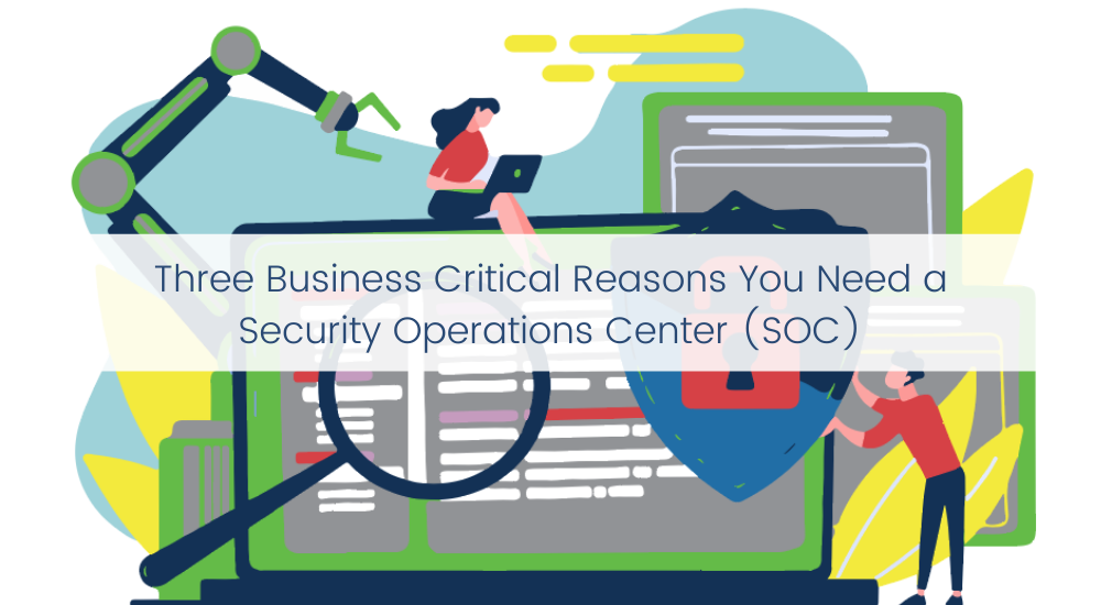 Three Business Critical Reasons You Need a Security Operations Center (SOC)