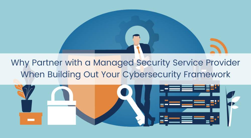 Why Partner with a Managed Security Service Provider When Building Out Your Cybersecurity Framework