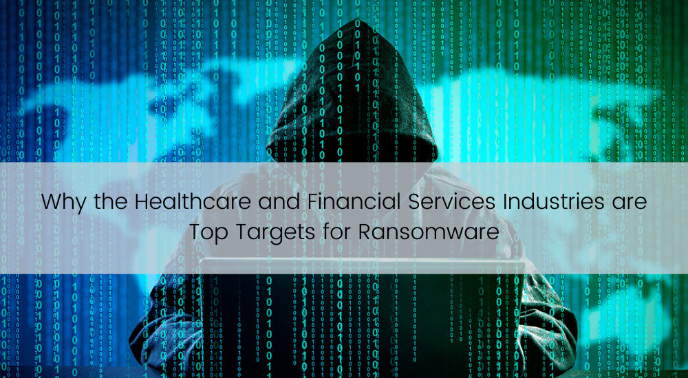 Why the Healthcare and Financial Services Industries are Top Targets for Ransomware